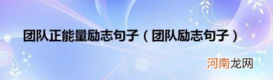 团队励志句子 团队正能量励志句子