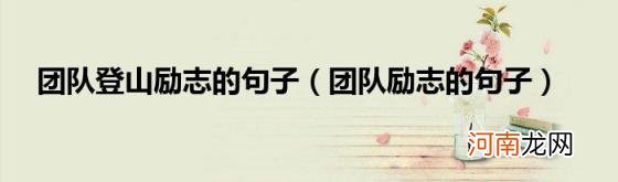 团队励志的句子 团队登山励志的句子