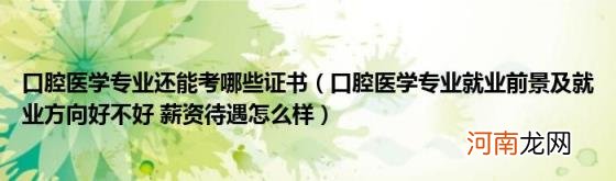 口腔医学专业就业前景及就业方向好不好薪资待遇怎么样 口腔医学专业还能考哪些证书