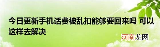 今日更新手机话费被乱扣能够要回来吗可以这样去解决