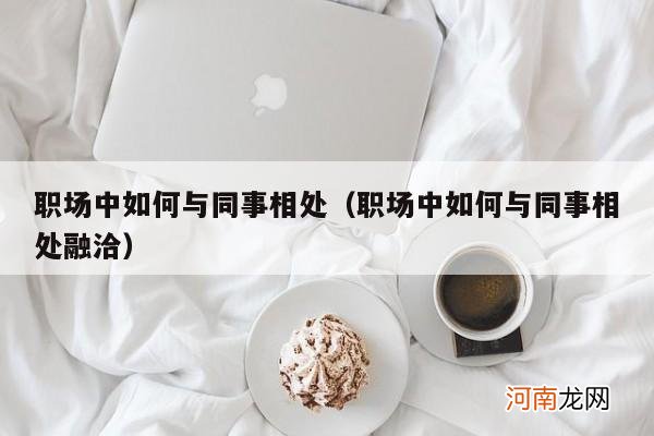 职场中如何与同事相处融洽 职场中如何与同事相处