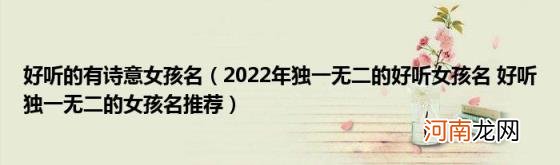 2022年独一无二的好听女孩名好听独一无二的女孩名推荐 好听的有诗意女孩名