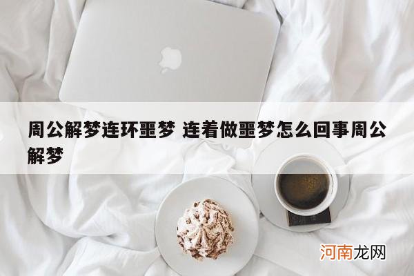 周公解梦连环噩梦 连着做噩梦怎么回事周公解梦