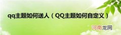 QQ主题如何自定义 qq主题如何送人