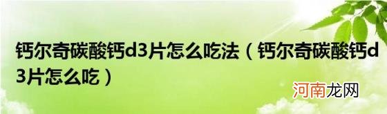 钙尔奇碳酸钙d3片怎么吃 钙尔奇碳酸钙d3片怎么吃法