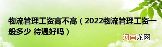 2022物流管理工资一般多少待遇好吗 物流管理工资高不高