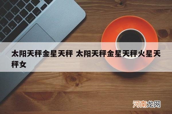 太阳天秤金星天秤 太阳天秤金星天秤火星天秤女