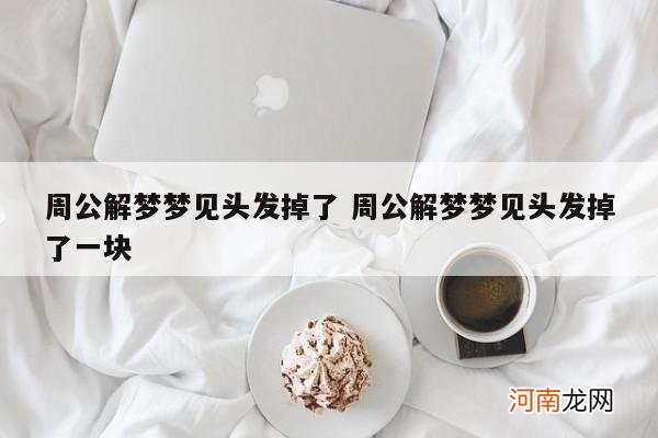 周公解梦梦见头发掉了 周公解梦梦见头发掉了一块