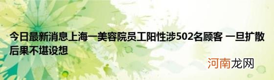 今日最新消息上海一美容院员工阳性涉502名顾客一旦扩散后果不堪设想