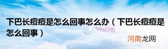 下巴长痘痘是怎么回事 下巴长痘痘是怎么回事怎么办