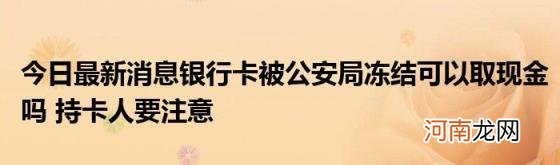 今日最新消息银行卡被公安局冻结可以取现金吗持卡人要注意