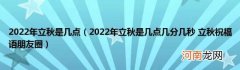 2022年立秋是几点几分几秒立秋祝福语朋友圈 2022年立秋是几点