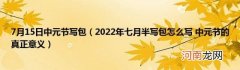 2022年七月半写包怎么写中元节的真正意义 7月15日中元节写包