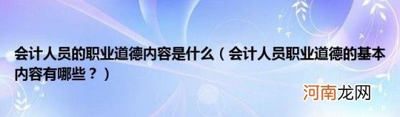 会计人员职业道德的基本内容有哪些？ 会计人员的职业道德内容是什么