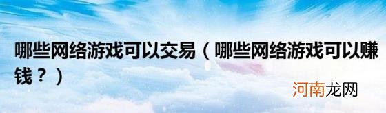 哪些网络游戏可以赚钱？ 哪些网络游戏可以交易