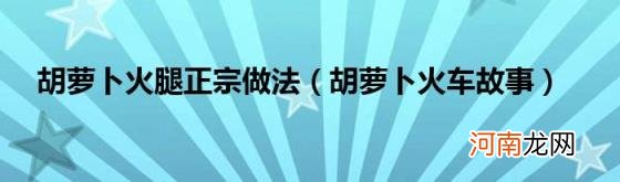 胡萝卜火车故事 胡萝卜火腿正宗做法