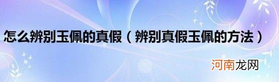 辨别真假玉佩的方法 怎么辨别玉佩的真假