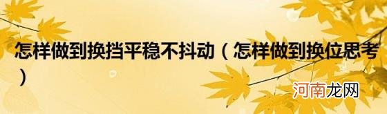 怎样做到换位思考 怎样做到换挡平稳不抖动