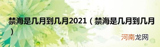 禁海是几月到几月 禁海是几月到几月2021