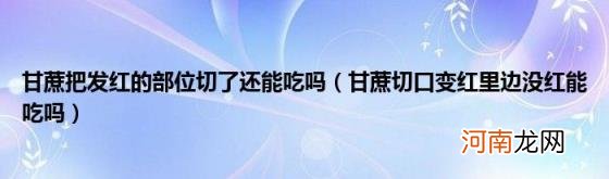 甘蔗切口变红里边没红能吃吗 甘蔗把发红的部位切了还能吃吗