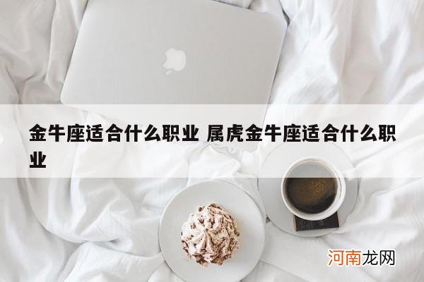 金牛座适合什么职业 属虎金牛座适合什么职业