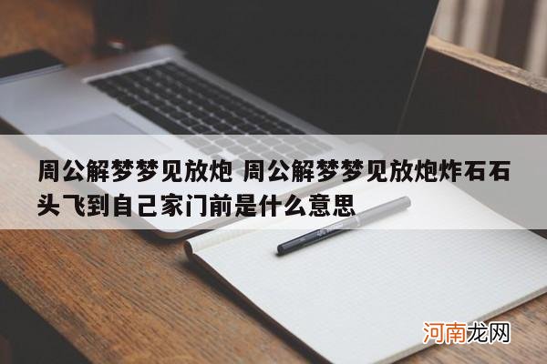 周公解梦梦见放炮 周公解梦梦见放炮炸石石头飞到自己家门前是什么意思