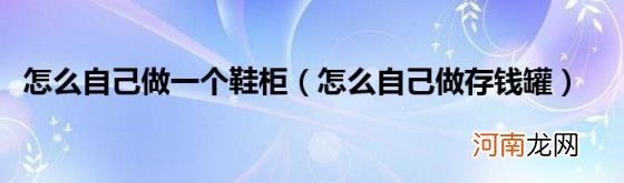 怎么自己做存钱罐 怎么自己做一个鞋柜