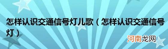 怎样认识交通信号灯 怎样认识交通信号灯儿歌