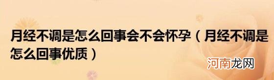 月经不调是怎么回事优质 月经不调是怎么回事会不会怀孕