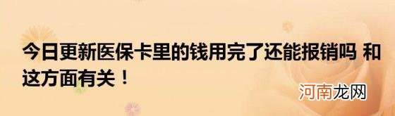 今日更新医保卡里的钱用完了还能报销吗和这方面有关！