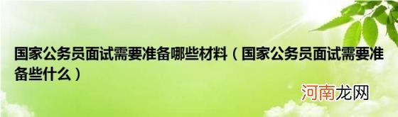 国家公务员面试需要准备些什么 国家公务员面试需要准备哪些材料