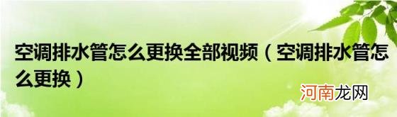 空调排水管怎么更换 空调排水管怎么更换全部视频