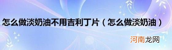 怎么做淡奶油 怎么做淡奶油不用吉利丁片