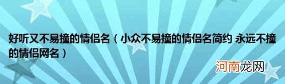 小众不易撞的情侣名简约永远不撞的情侣网名 好听又不易撞的情侣名