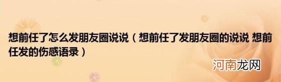 想前任了发朋友圈的说说想前任发的伤感语录 想前任了怎么发朋友圈说说