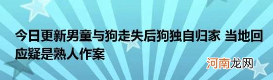 今日更新男童与狗走失后狗独自归家当地回应疑是熟人作案