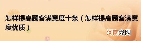 怎样提高顾客满意度优质 怎样提高顾客满意度十条