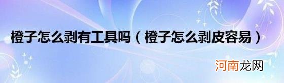 橙子怎么剥皮容易 橙子怎么剥有工具吗