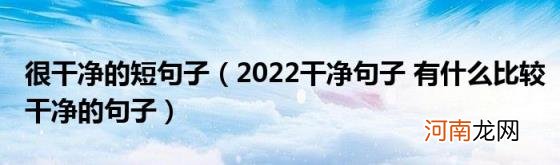 2022干净句子有什么比较干净的句子 很干净的短句子