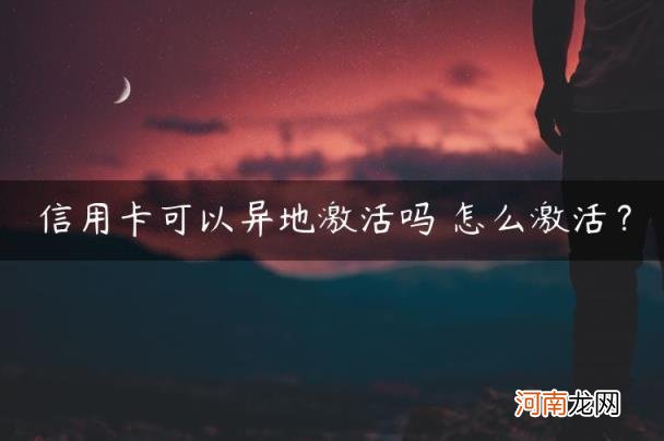 怎么激活？ 信用卡可以异地激活吗