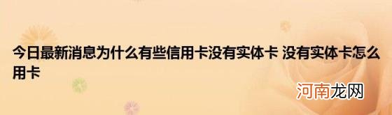 今日最新消息为什么有些信用卡没有实体卡没有实体卡怎么用卡