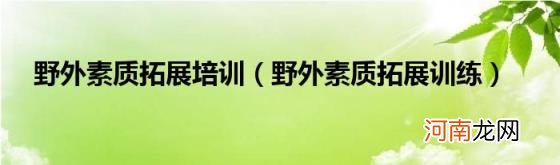 野外素质拓展训练 野外素质拓展培训