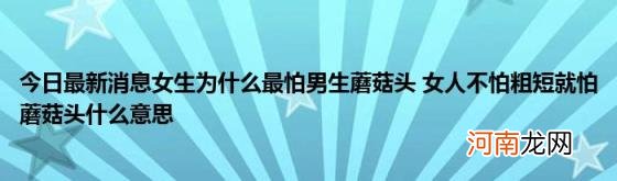 今日最新消息女生为什么最怕男生蘑菇头女人不怕粗短就怕蘑菇头什么意思