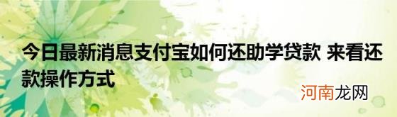 今日最新消息支付宝如何还助学贷款来看还款操作方式