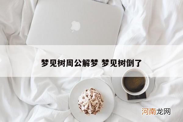 梦见树周公解梦 梦见树倒了