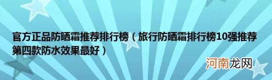 旅行防晒霜排行榜10强推荐第四款防水效果最好 官方正品防晒霜推荐排行榜