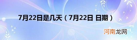 7月22日日期 7月22日是几天