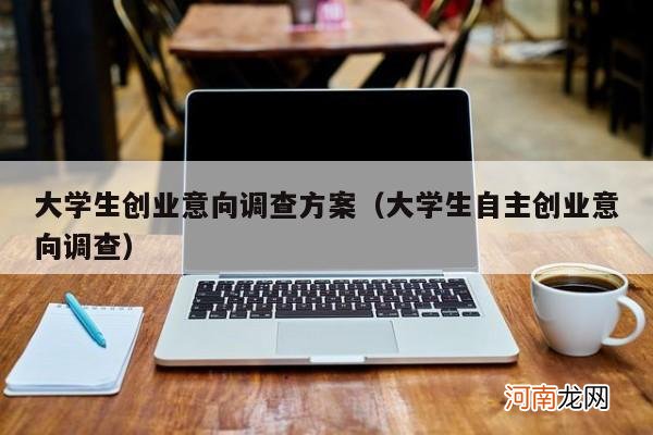 大学生自主创业意向调查 大学生创业意向调查方案