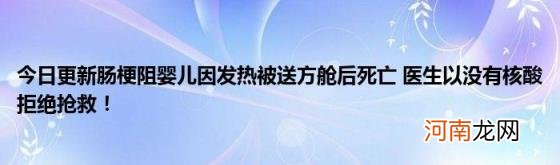 今日更新肠梗阻婴儿因发热被送方舱后死亡医生以没有核酸拒绝抢救！