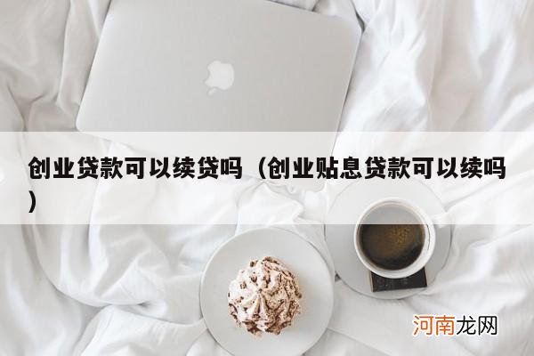 创业贴息贷款可以续吗 创业贷款可以续贷吗